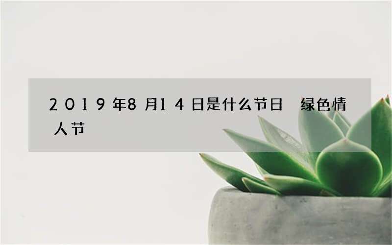 2019年8月14日是什么节日 绿色情人节